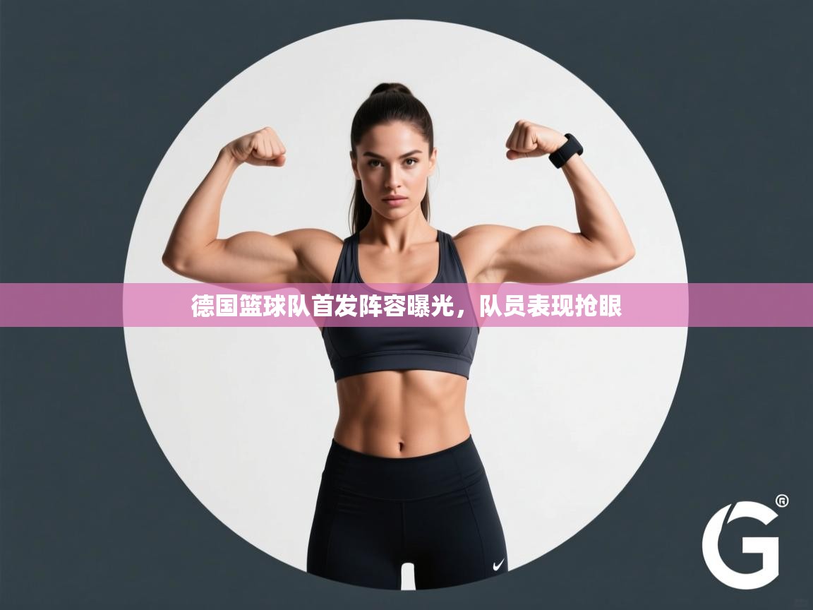 德国篮球队首发阵容曝光,队员表现抢眼 第1张