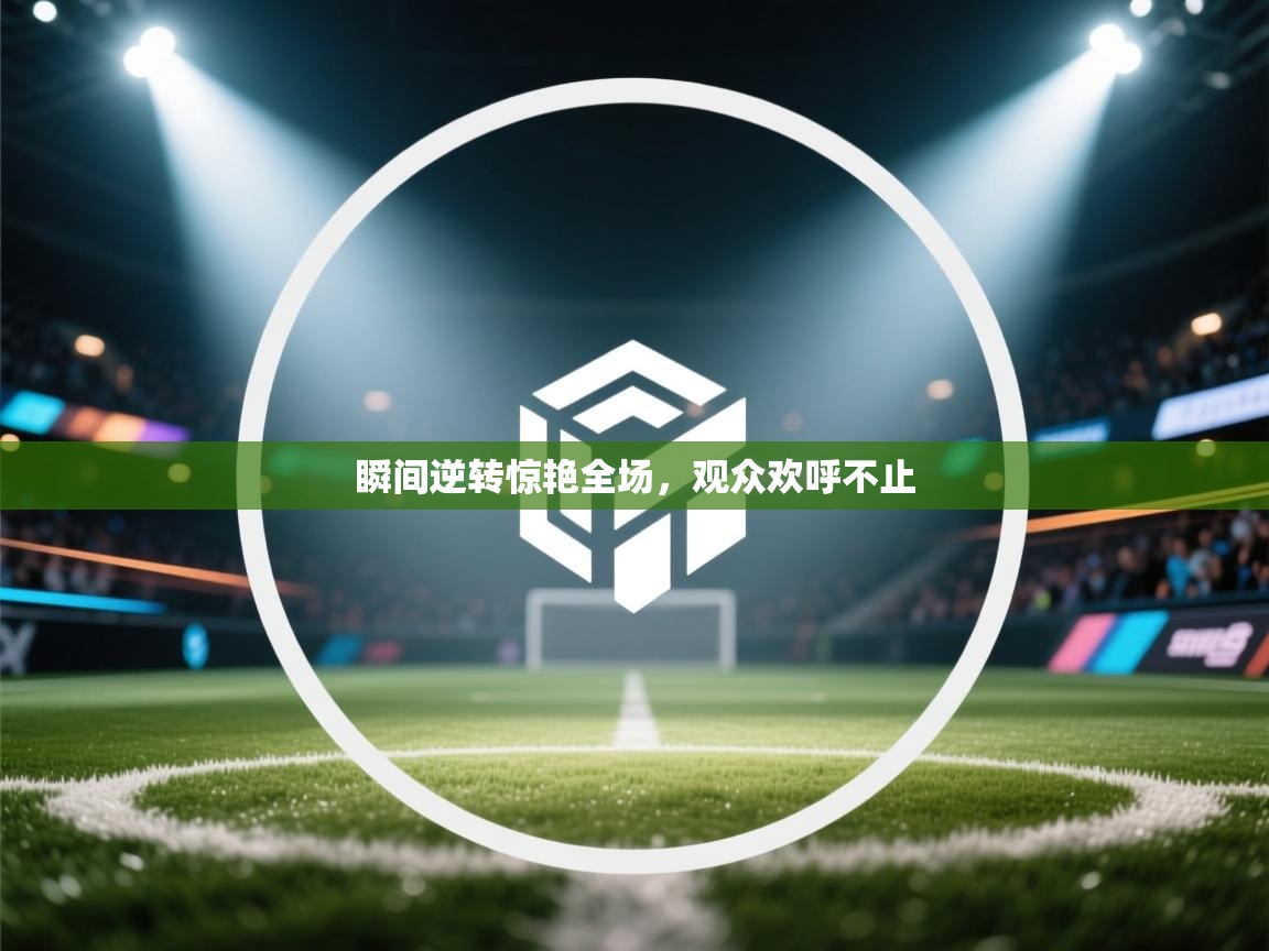 瞬间逆转惊艳全场，观众欢呼不止  第1张