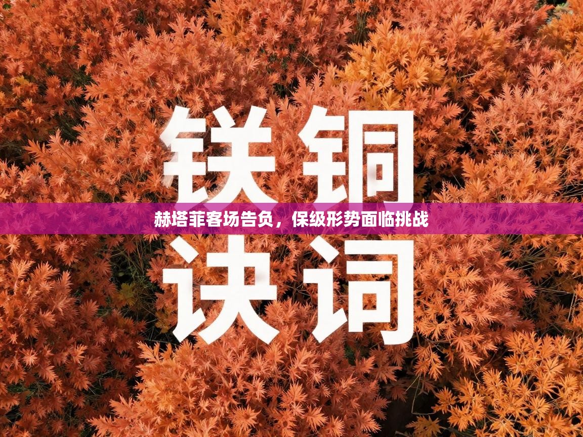 赫塔菲客场告负，保级形势面临挑战