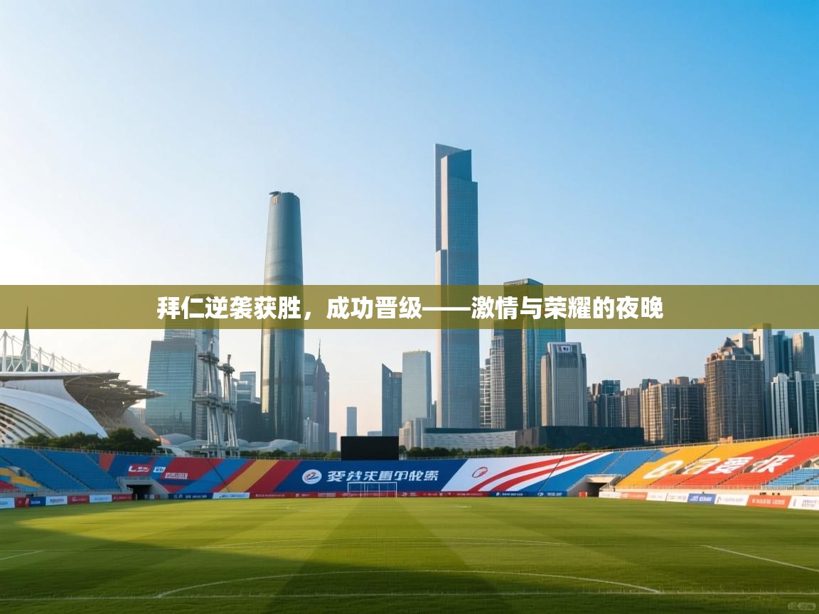 拜仁逆袭获胜，成功晋级——激情与荣耀的夜晚  第2张