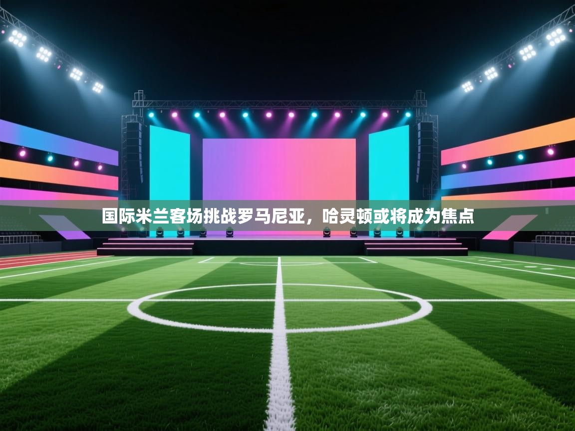 国际米兰客场挑战罗马尼亚，哈灵顿或将成为焦点  第2张