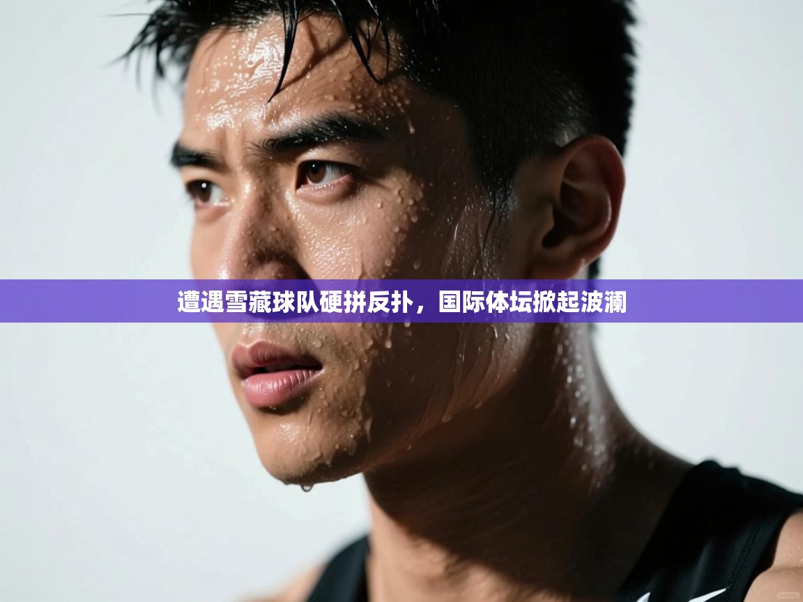 遭遇雪藏球队硬拼反扑，国际体坛掀起波澜  第1张