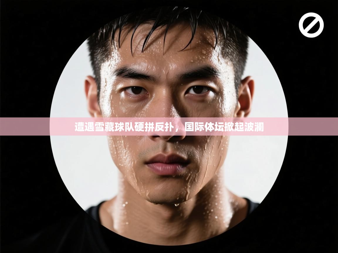 遭遇雪藏球队硬拼反扑，国际体坛掀起波澜  第2张