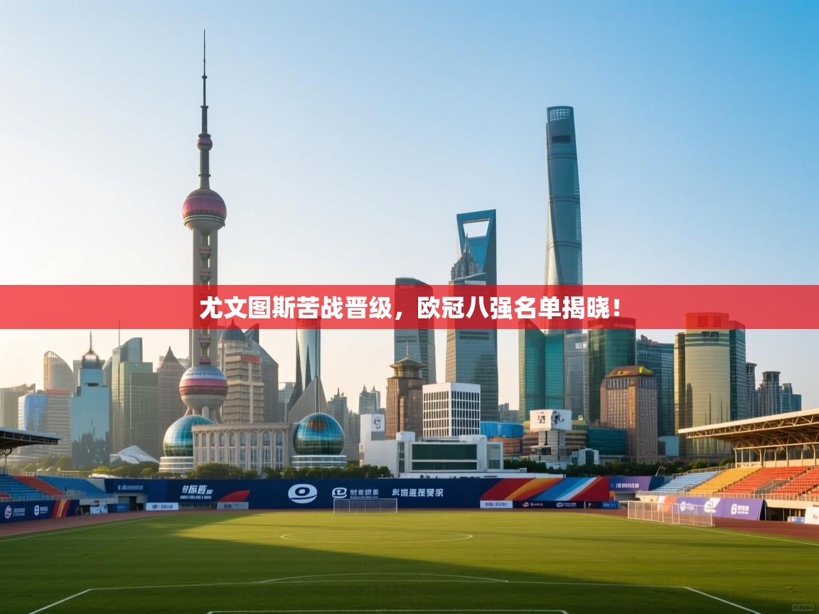 尤文图斯苦战晋级,欧冠八强名单揭晓! 第1张