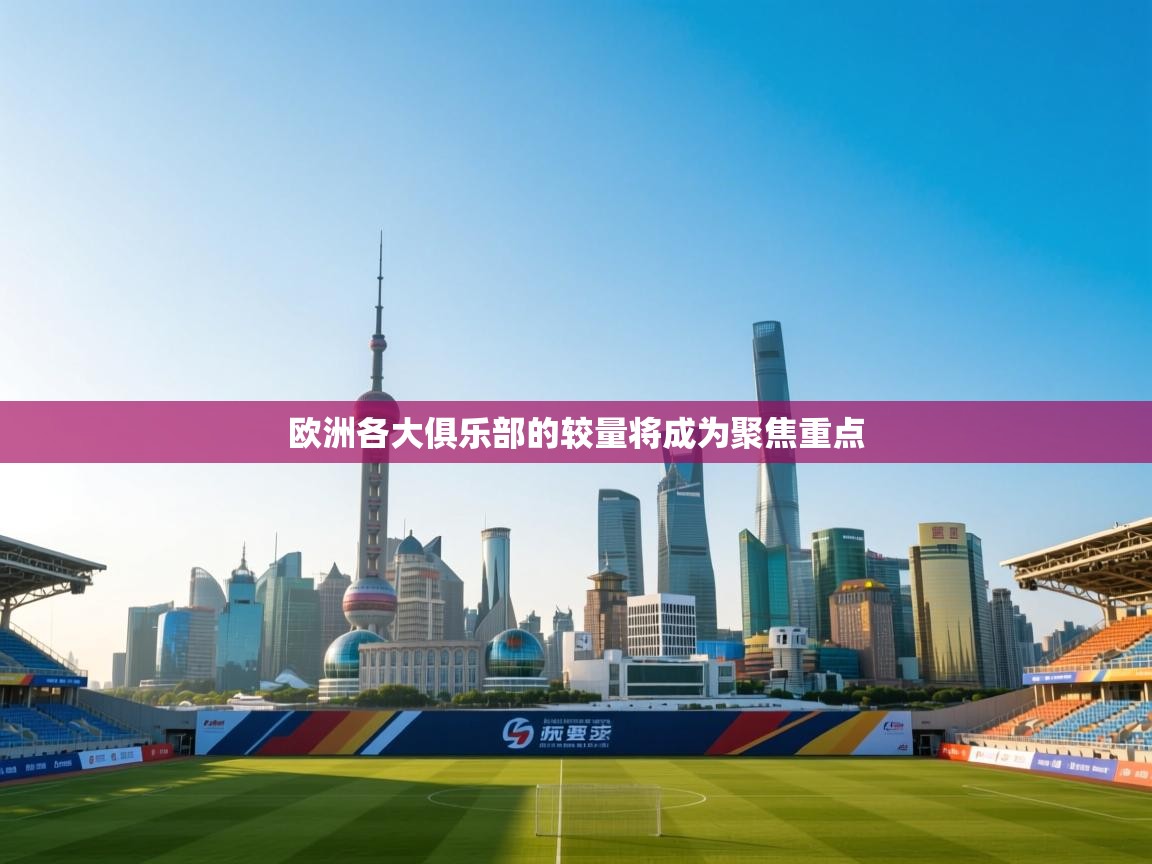 欧洲各大俱乐部的较量将成为聚焦重点  第1张