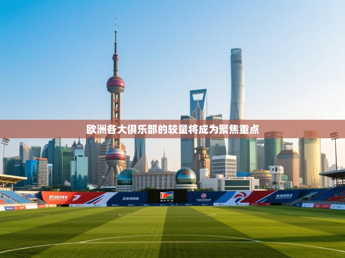欧洲各大俱乐部的较量将成为聚焦重点  第2张