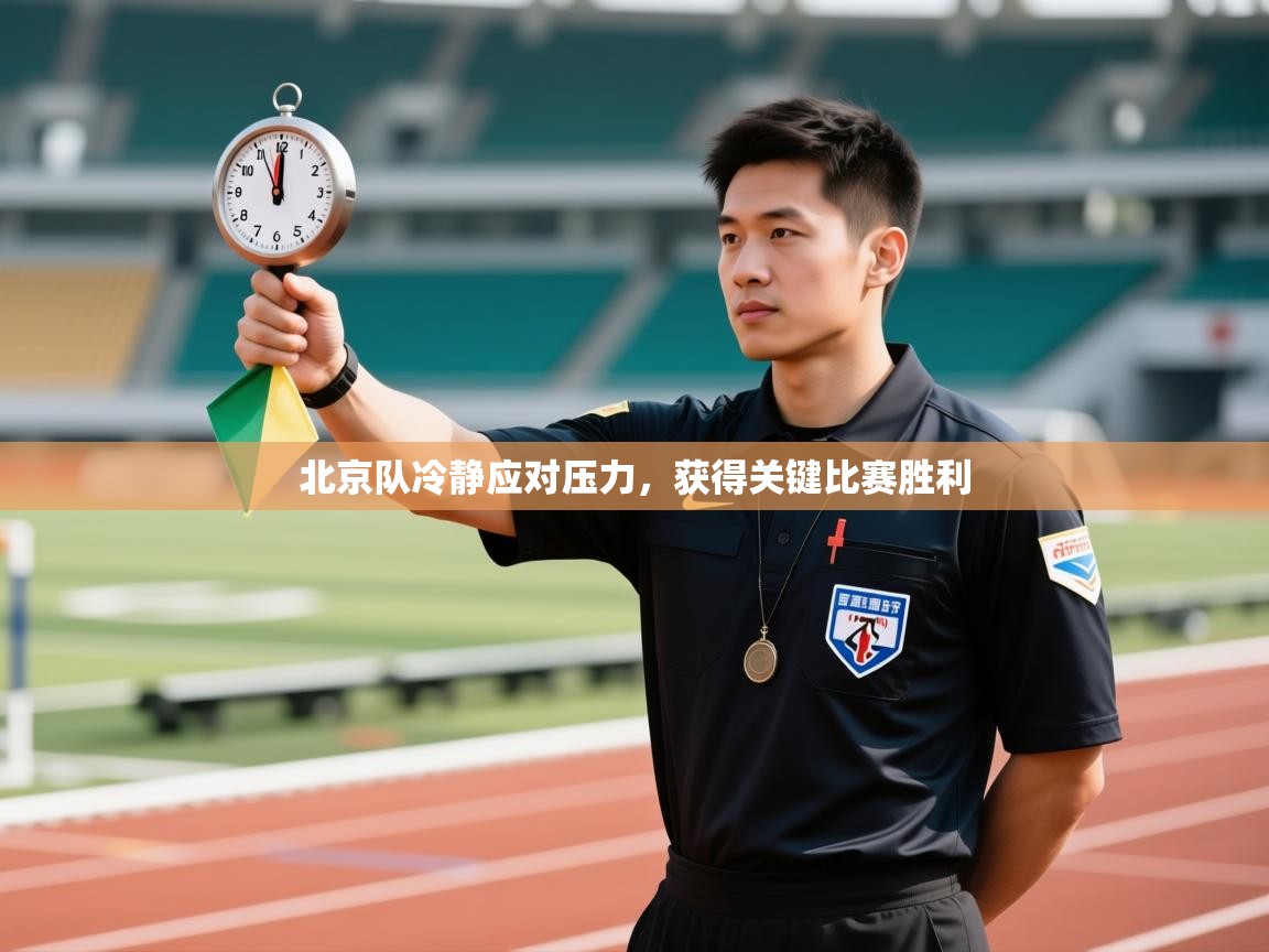 北京队冷静应对压力，获得关键比赛胜利  第1张